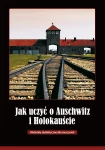 Jak uczyć o Auschwitz i Holokauście. Materiały dydaktyczne dla nauczycieli