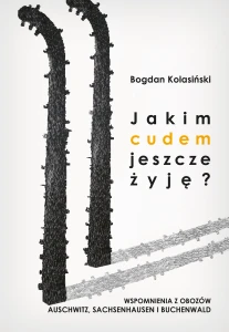 B. Kolasiński - Jakim cudem jeszcze żyję? Wspomnienia z obozów Auschwitz, Sachsenhausen i Buchenwald