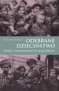 Helena Kubica - Odebrane dzieciństwo. Dzieci wyzwolone w Auschwitz