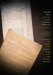 I. Bartosik, Ł. Martyniak, P. Setkiewicz - Początki obozu Auschwitz w świetle materiałów źródłowych