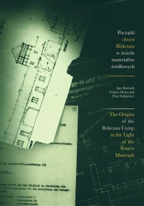 I. Bartosik, Ł. Martyniak, P. Setkiewicz - Początki obozu Birkenau w świetle materiałów źródłowych