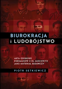 P. Setkiewicz - Biurokracja i ludobójstwo. Akta osobowe Esesmanów z KL Auschwitz jako materiał badawczy 