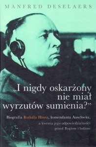 Manfred Deselaers - I nigdy oskarżony nie miał wyrzutów sumienia? Biografia Rudolfa Hössa, komendanta Auschwitz, a kwestia jego odpowiedzialności przed Bogiem i ludźmi