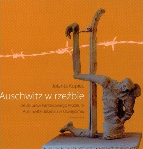 Jolanta Kupiec - Auschwitz w rzeźbie ze zbiorów Państwowego Muzeum Auschwitz-Birkenau w Oświęcimiu