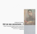 J. Kupiec - Cóż po nas pozostanie...? Życie i twórczość więźnia obozu Auschwitz Mieczysława Kościelniaka