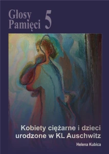 H. Kubica - Głosy Pamięci 5. Kobiety ciężarne i dzieci urodzone w KL Auschwitz