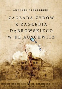 Andrzej Strzelecki - Zagłada Żydów z Zagłębia Dąbrowskiego w KL Auschwitz