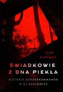 I. Bartosik - Świadkowie z dna piekła. Historia Sonderkommando w KL Auschwitz