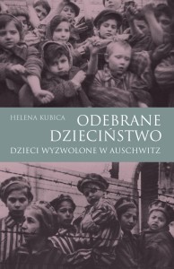 Helena Kubica - Odebrane dzieciństwo. Dzieci wyzwolone w Auschwitz