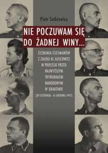 Piotr Setkiewicz - Nie poczuwam się do żadnej winy... Zeznania esesmanów z załogi KL Auschwitz w procesie przed Najwyższym Trybunałem Narodowym w Krakowie...