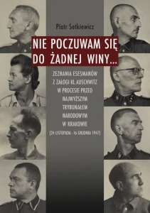 P. Setkiewicz - Nie poczuwam się do żadnej winy... Zeznania esesmanów z załogi KL Auschwitz w procesie przed Najwyższym Trybunałem Narodowym w Krakowie...