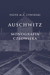 Piotr M.A. Cywiński - Auschwitz. Monografia człowieka