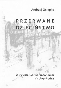 Andrzej Ociepko - Przerwane dzieciństwo. Z Powstania Warszawskiego do Auschwitz